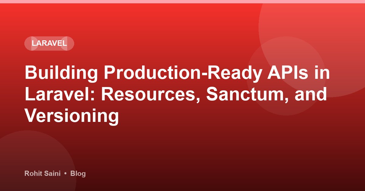 Building Production-Ready APIs in Laravel: Resources, Sanctum, and Versioning