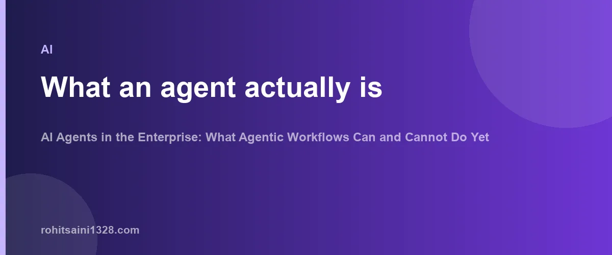 What an agent actually is β AI Agents in the Enterprise: What Agentic Workflows Can and Cannot Do Yet
