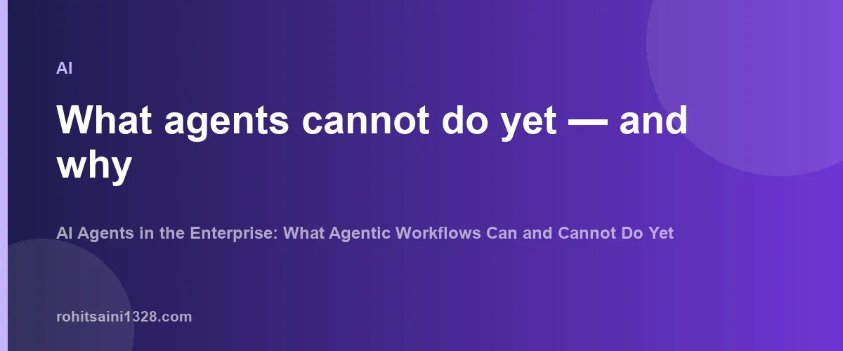 What agents cannot do yet β and why β AI Agents in the Enterprise: What Agentic Workflows Can and Cannot Do Yet