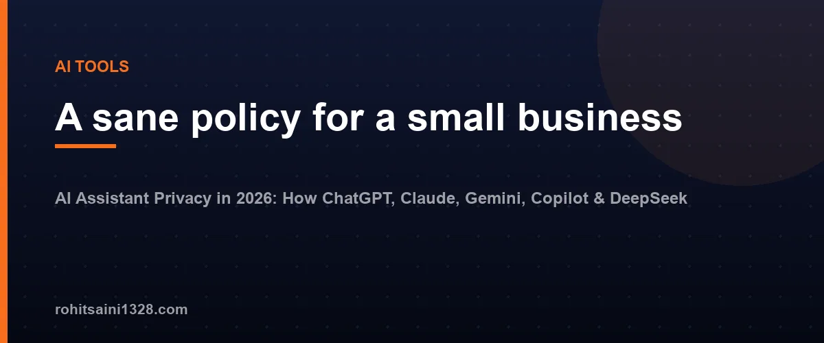 A sane policy for a small business — AI Assistant Privacy in 2026: How ChatGPT, Claude, Gemini, Copilot & DeepSeek Handle Your Data