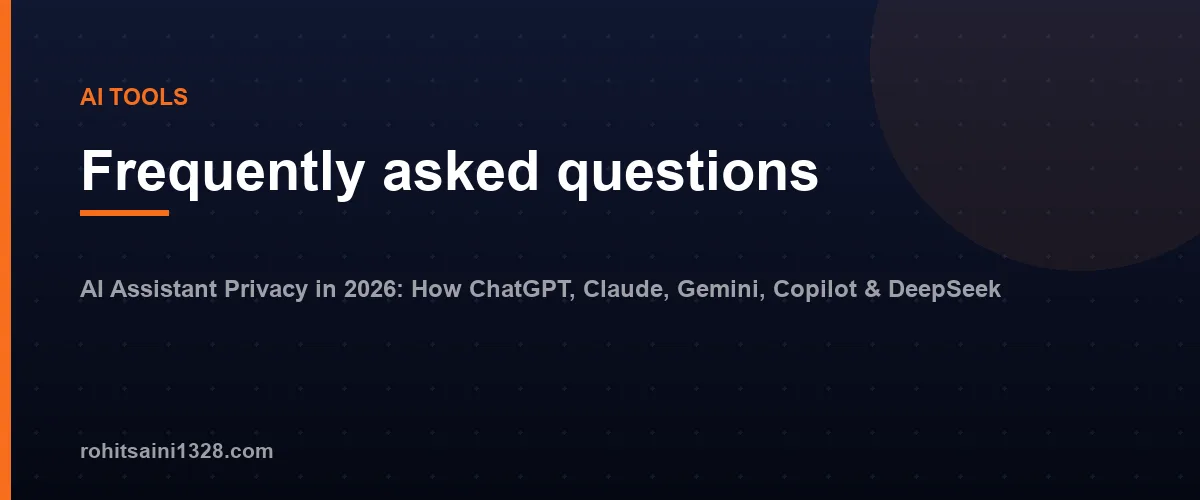 Frequently asked questions — AI Assistant Privacy in 2026: How ChatGPT, Claude, Gemini, Copilot & DeepSeek Handle Your Data