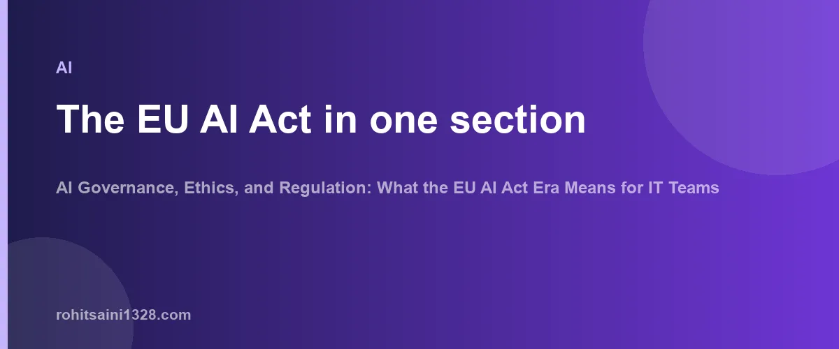 The EU AI Act in one section β AI Governance, Ethics, and Regulation: What the EU AI Act Era Means for IT Teams