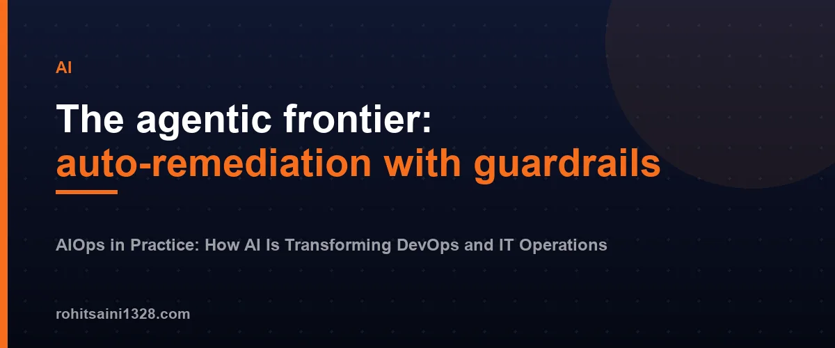 The agentic frontier: auto-remediation with guardrails — AIOps in Practice: How AI Is Transforming DevOps and IT Operations