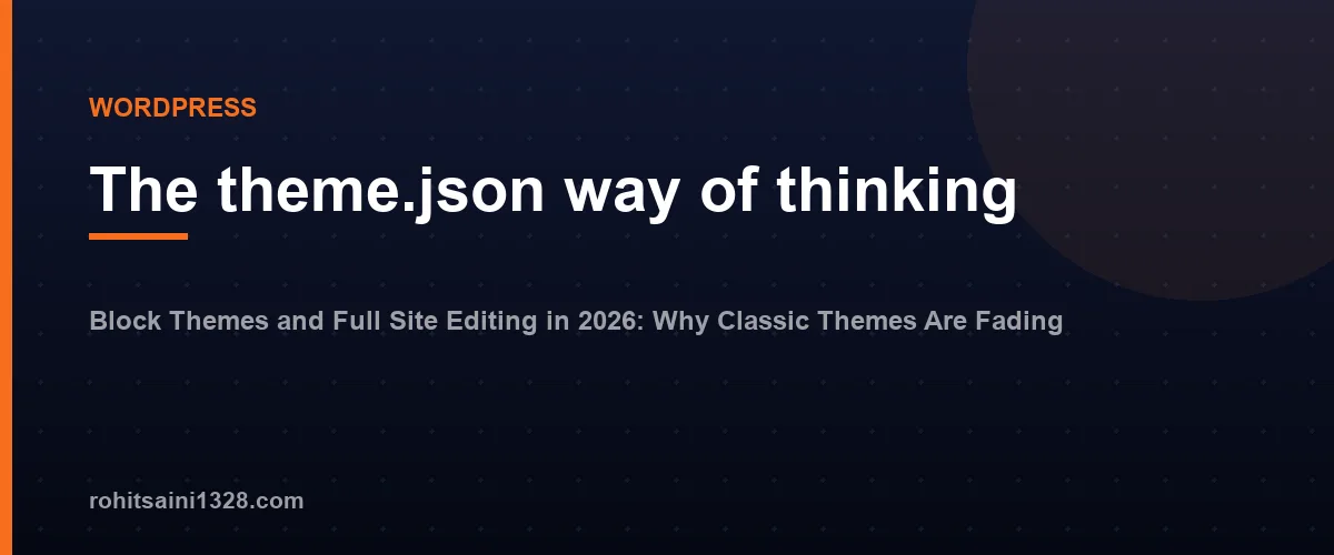 The theme.json way of thinking — Block Themes and Full Site Editing in 2026: Why Classic Themes Are Fading