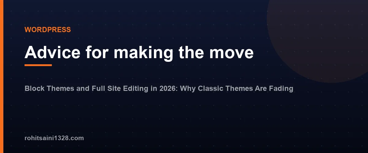 Advice for making the move — Block Themes and Full Site Editing in 2026: Why Classic Themes Are Fading