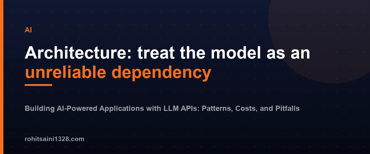 Architecture: treat the model as an unreliable dependency โ Building AI-Powered Applications with LLM APIs: Patterns, Costs, and Pitfalls
