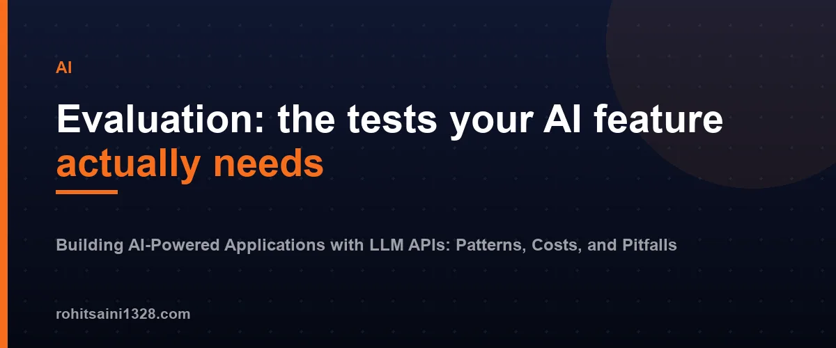 Evaluation: the tests your AI feature actually needs โ Building AI-Powered Applications with LLM APIs: Patterns, Costs, and Pitfalls