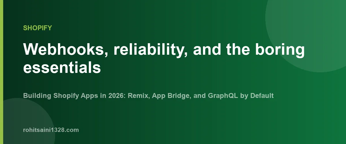Webhooks, reliability, and the boring essentials — Building Shopify Apps in 2026: Remix, App Bridge, and GraphQL by Default