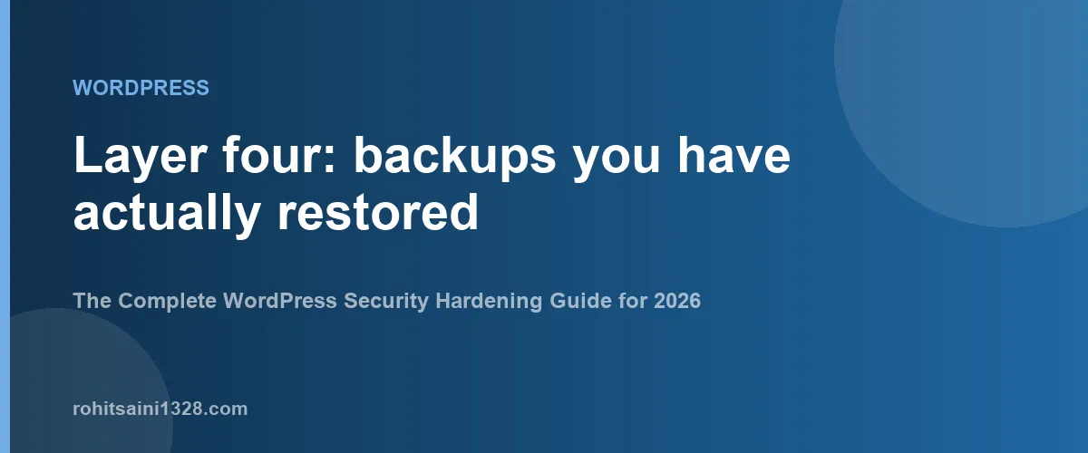 Layer four: backups you have actually restored — The Complete WordPress Security Hardening Guide for 2026