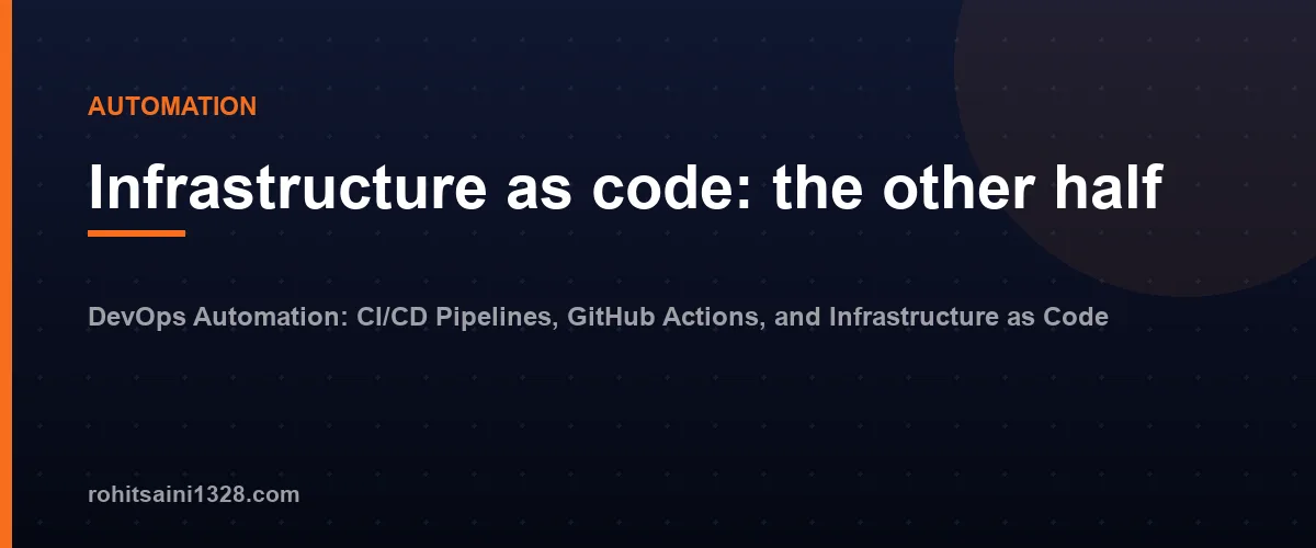 Infrastructure as code: the other half — DevOps Automation: CI/CD Pipelines, GitHub Actions, and Infrastructure as Code