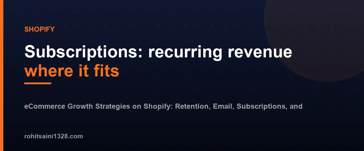 Subscriptions: recurring revenue where it fits β eCommerce Growth Strategies on Shopify: Retention, Email, Subscriptions, and Upsells