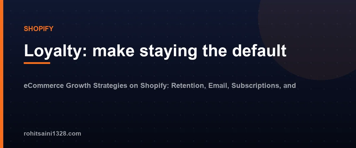 Loyalty: make staying the default β eCommerce Growth Strategies on Shopify: Retention, Email, Subscriptions, and Upsells