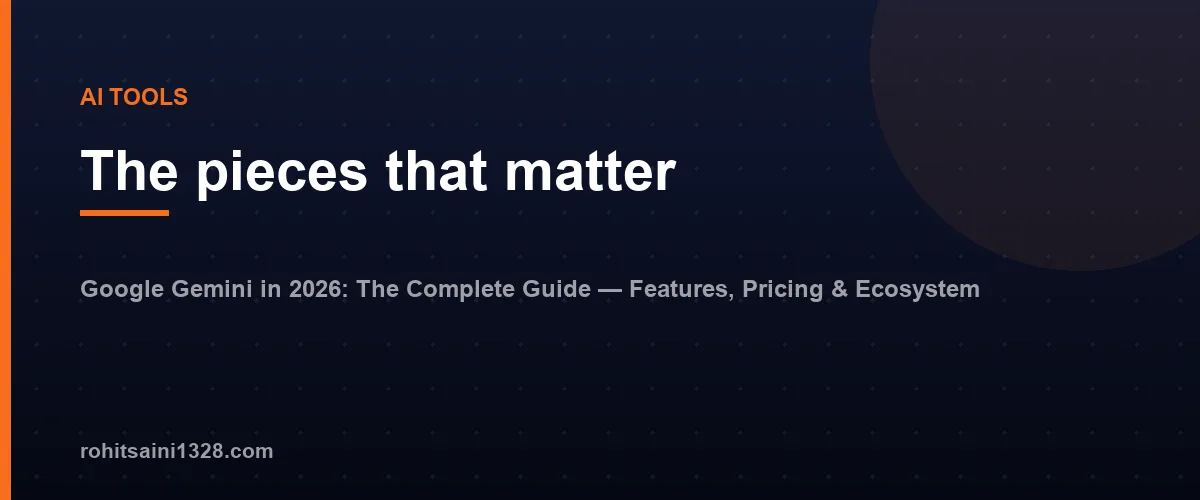 The pieces that matter — Google Gemini in 2026: The Complete Guide — Features, Pricing & Ecosystem