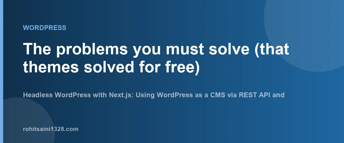 The problems you must solve (that themes solved for free) — Headless WordPress with Next.js: Using WordPress as a CMS via REST API and WPGraphQL