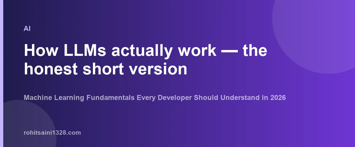 How LLMs actually work — the honest short version — Machine Learning Fundamentals Every Developer Should Understand in 2026