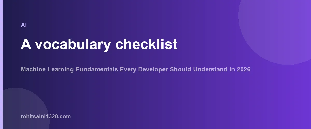 A vocabulary checklist — Machine Learning Fundamentals Every Developer Should Understand in 2026