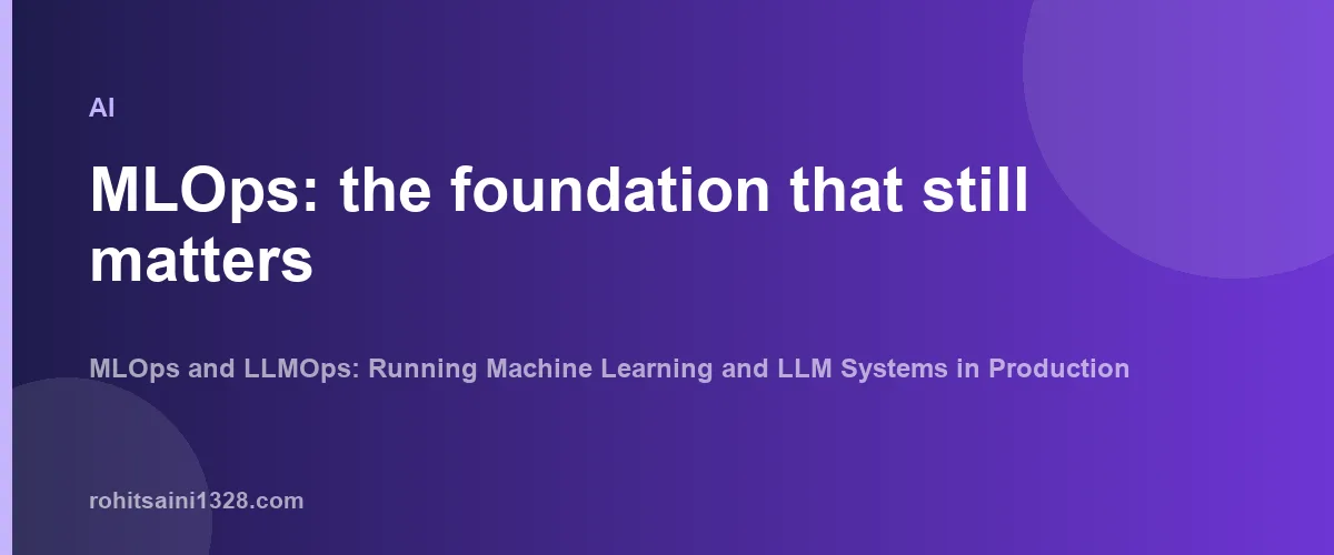 MLOps: the foundation that still matters — MLOps and LLMOps: Running Machine Learning and LLM Systems in Production