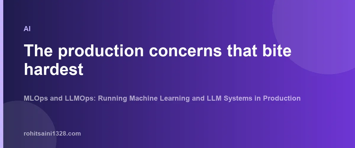 The production concerns that bite hardest — MLOps and LLMOps: Running Machine Learning and LLM Systems in Production
