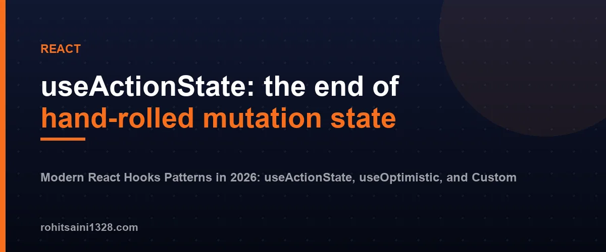 useActionState: the end of hand-rolled mutation state — Modern React Hooks Patterns in 2026: useActionState, useOptimistic, and Custom Hooks Done Right