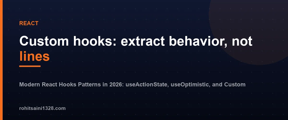 Custom hooks: extract behavior, not lines — Modern React Hooks Patterns in 2026: useActionState, useOptimistic, and Custom Hooks Done Right