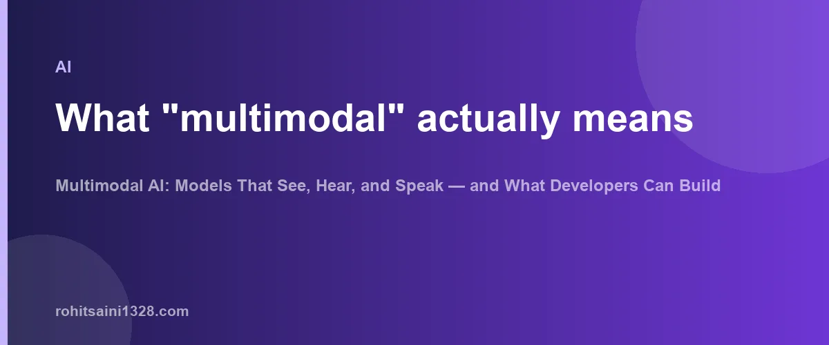What "multimodal" actually means — Multimodal AI: Models That See, Hear, and Speak — and What Developers Can Build With Them