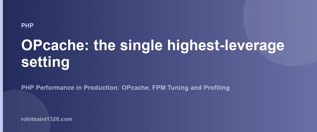 OPcache: the single highest-leverage setting — PHP Performance in Production: OPcache, FPM Tuning and Profiling