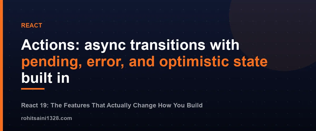 Actions: async transitions with pending, error, and optimistic state built in β React 19: The Features That Actually Change How You Build