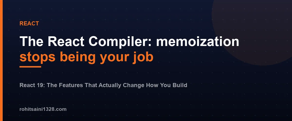The React Compiler: memoization stops being your job β React 19: The Features That Actually Change How You Build