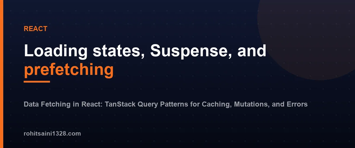 Loading states, Suspense, and prefetching โ Data Fetching in React: TanStack Query Patterns for Caching, Mutations, and Errors