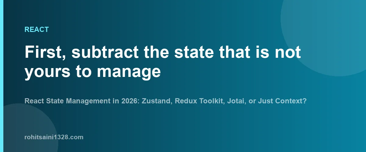 First, subtract the state that is not yours to manage — React State Management in 2026: Zustand, Redux Toolkit, Jotai, or Just Context?
