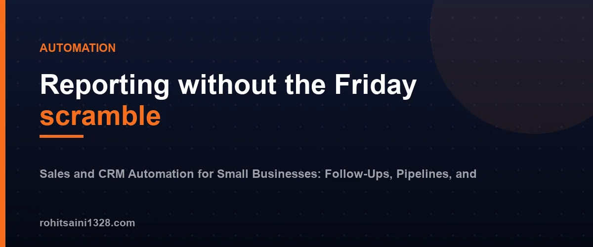 Reporting without the Friday scramble โ Sales and CRM Automation for Small Businesses: Follow-Ups, Pipelines, and Reporting
