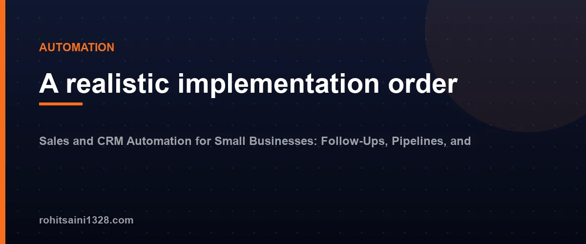 A realistic implementation order โ Sales and CRM Automation for Small Businesses: Follow-Ups, Pipelines, and Reporting
