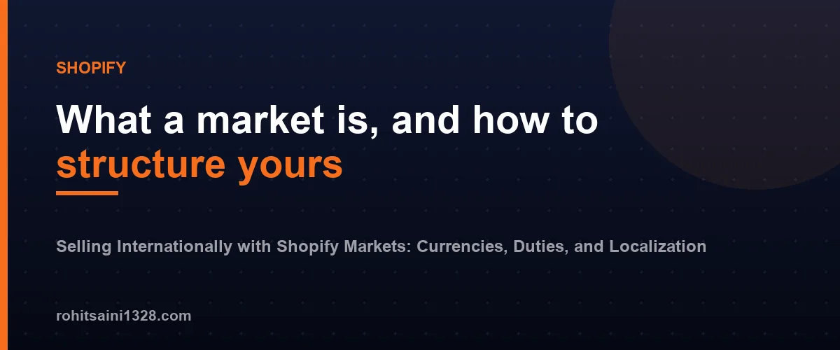What a market is, and how to structure yours — Selling Internationally with Shopify Markets: Currencies, Duties, and Localization
