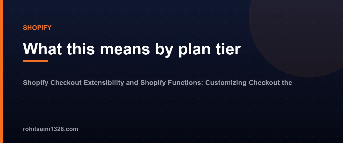 What this means by plan tier — Shopify Checkout Extensibility and Shopify Functions: Customizing Checkout the Supported Way