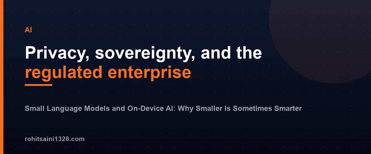 Privacy, sovereignty, and the regulated enterprise — Small Language Models and On-Device AI: Why Smaller Is Sometimes Smarter