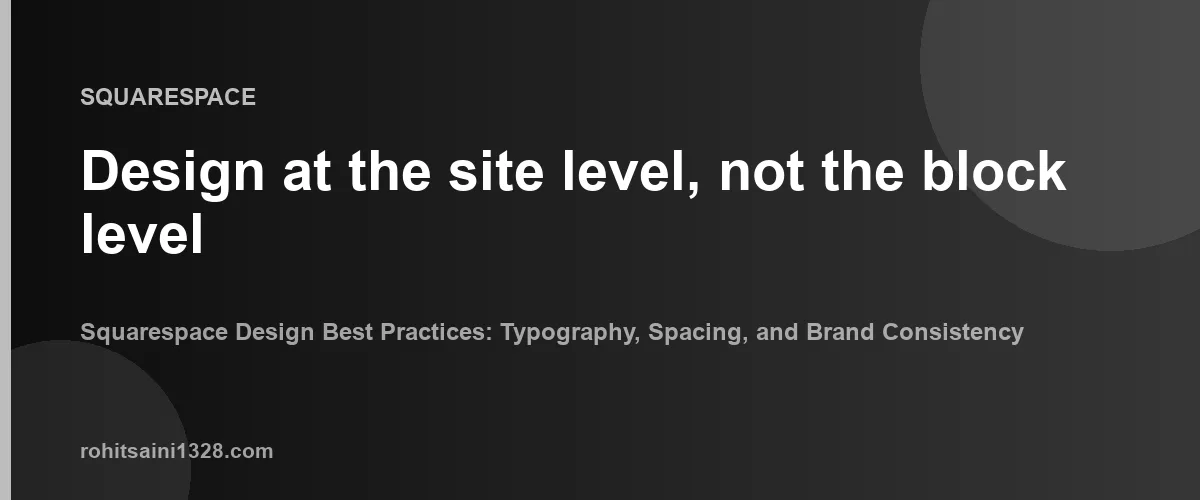 Design at the site level, not the block level β Squarespace Design Best Practices: Typography, Spacing, and Brand Consistency