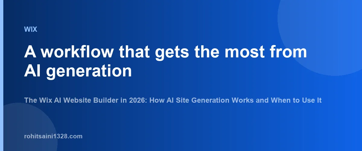 A workflow that gets the most from AI generation — The Wix AI Website Builder in 2026: How AI Site Generation Works and When to Use It