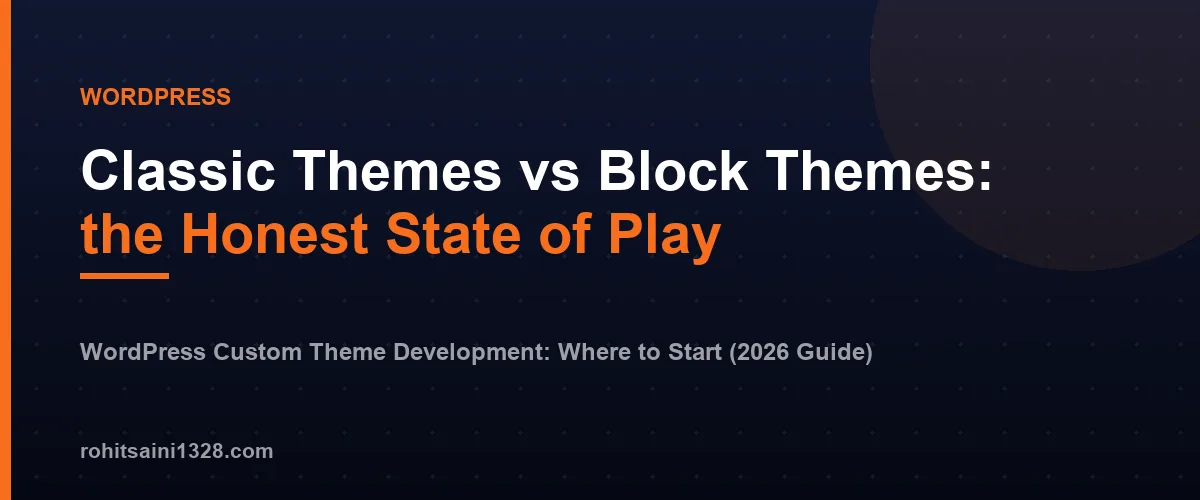 Classic Themes vs Block Themes: the Honest State of Play β WordPress Custom Theme Development: Where to Start (2026 Guide)