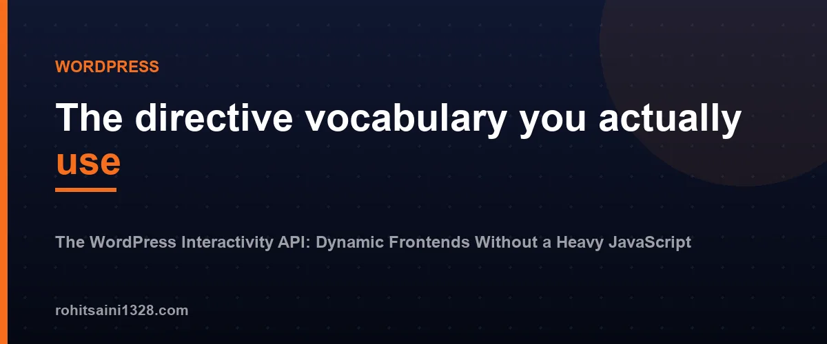 The directive vocabulary you actually use — The WordPress Interactivity API: Dynamic Frontends Without a Heavy JavaScript Framework