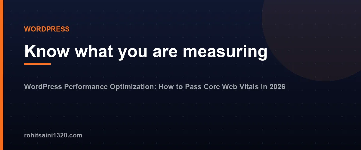 Know what you are measuring — WordPress Performance Optimization: How to Pass Core Web Vitals in 2026